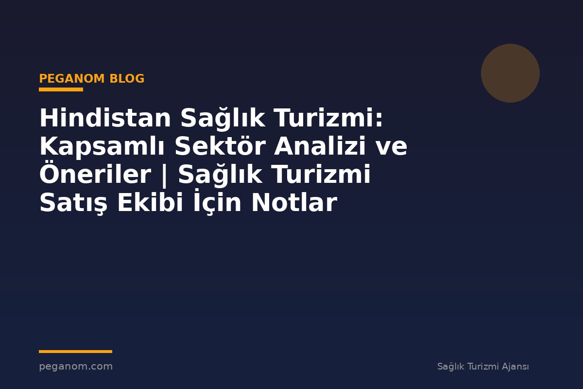 Hindistan Sağlık Turizmi: Kapsamlı Sektör Analizi ve Öneriler | Sağlık Turizmi Satış Ekibi İçin Notlar
