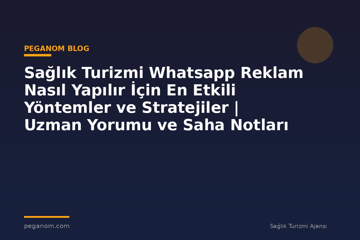 Sağlık Turizmi Whatsapp Reklam Nasıl Yapılır İçin En Etkili Yöntemler ve Stratejiler | Uzman Yorumu ve Saha Notları