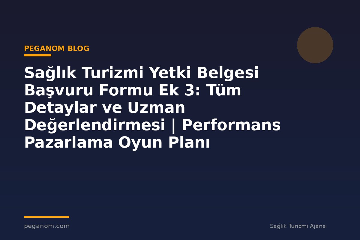 Sağlık Turizmi Yetki Belgesi Başvuru Formu Ek 3: Tüm Detaylar ve Uzman Değerlendirmesi | Performans Pazarlama Oyun Planı