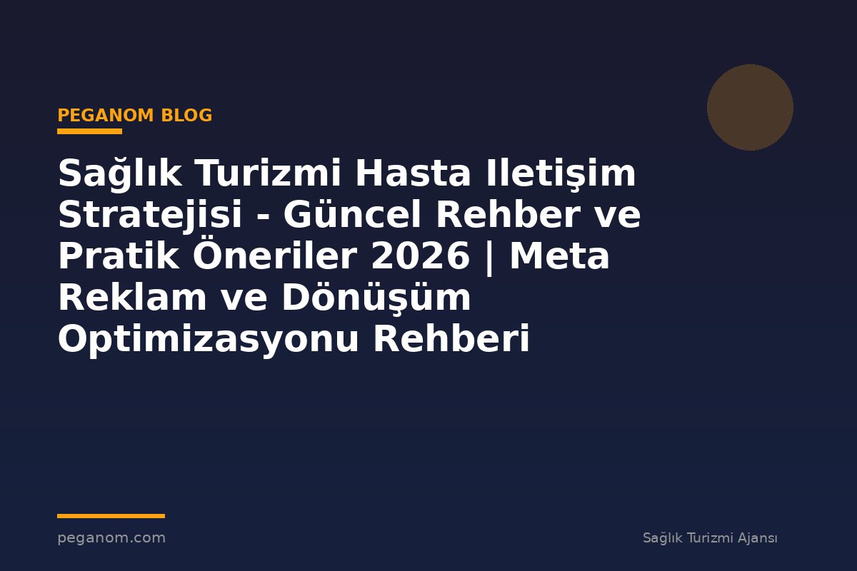 Sağlık Turizmi Hasta Iletişim Stratejisi - Güncel Rehber ve Pratik Öneriler 2026 | Meta Reklam ve Dönüşüm Optimizasyonu Rehberi