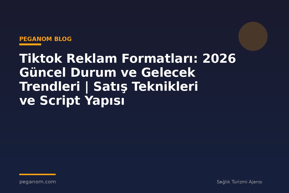 Tiktok Reklam Formatları: 2026 Güncel Durum ve Gelecek Trendleri | Satış Teknikleri ve Script Yapısı