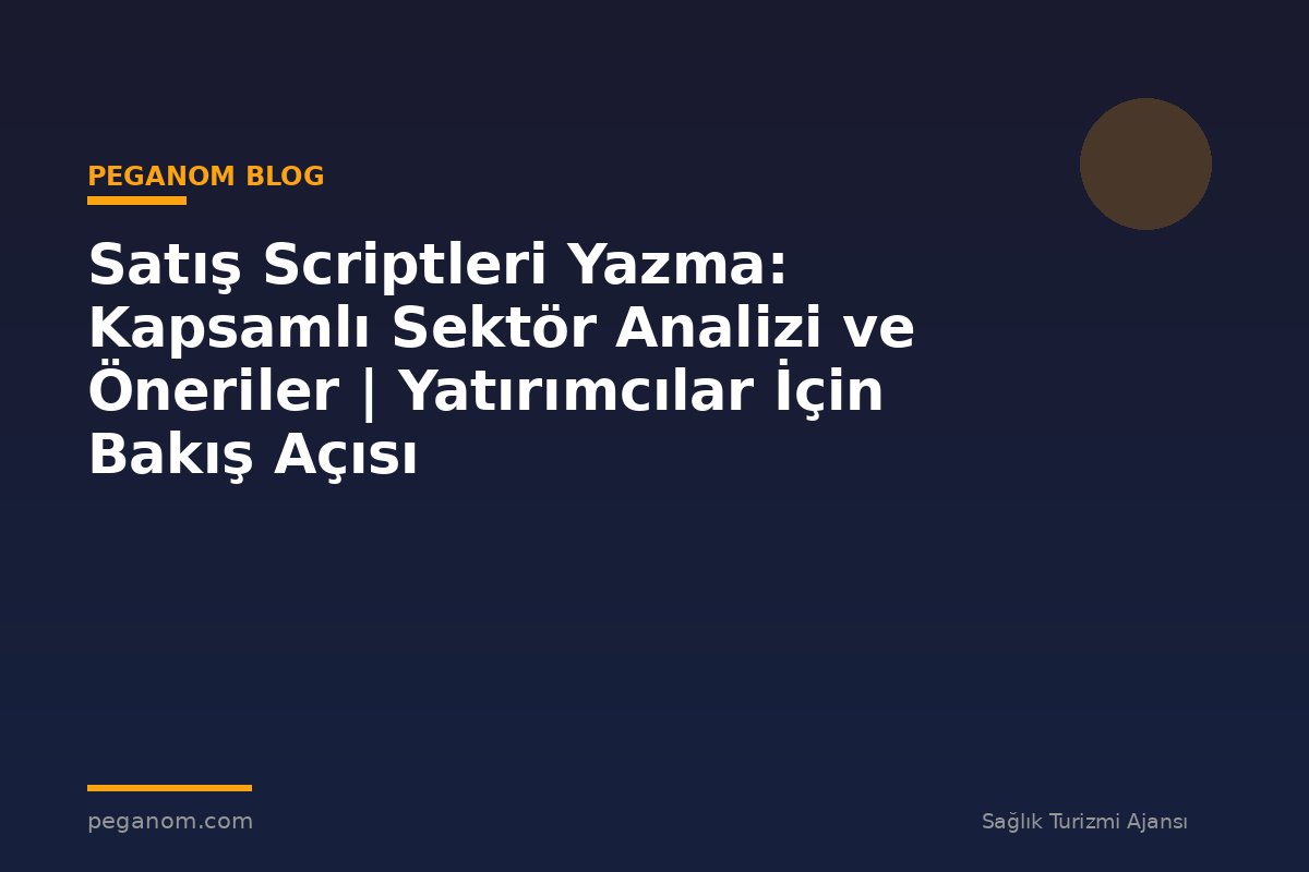 Satış Scriptleri Yazma: Kapsamlı Sektör Analizi ve Öneriler | Yatırımcılar İçin Bakış Açısı