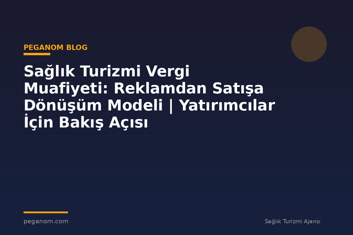 Sağlık Turizmi Vergi Muafiyeti: Reklamdan Satışa Dönüşüm Modeli | Yatırımcılar İçin Bakış Açısı