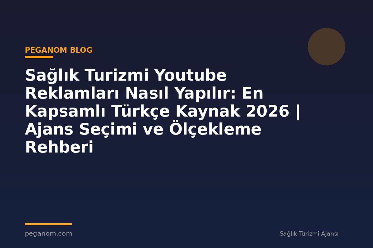 Sağlık Turizmi Youtube Reklamları Nasıl Yapılır: En Kapsamlı Türkçe Kaynak 2026 | Ajans Seçimi ve Ölçekleme Rehberi