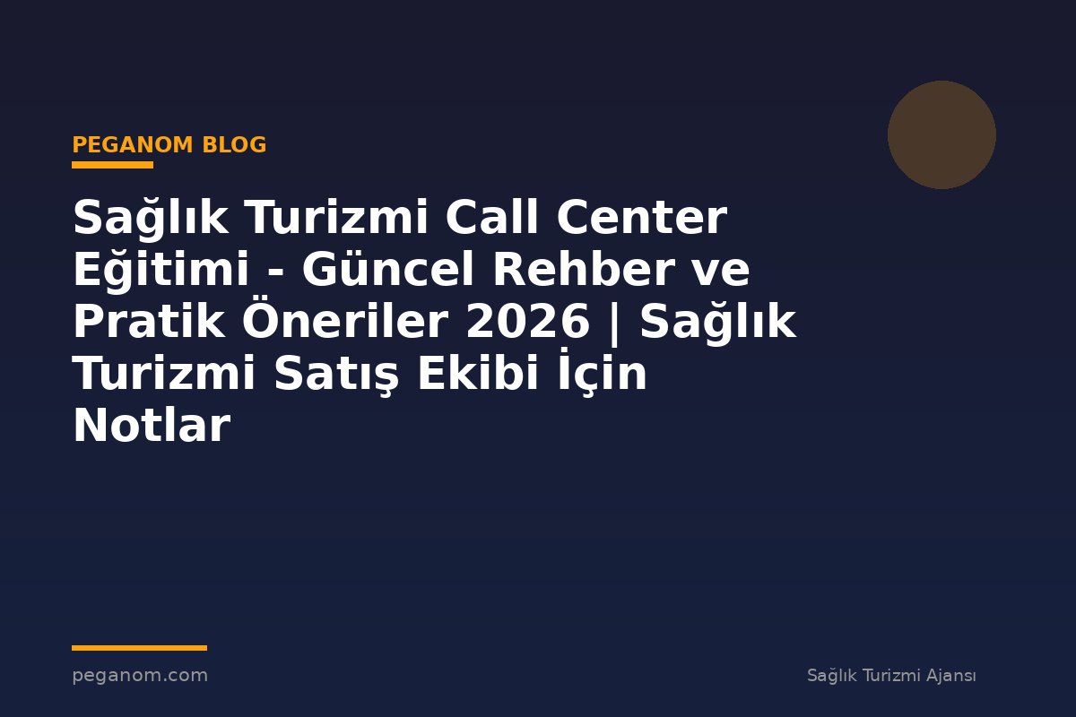 Sağlık Turizmi Call Center Eğitimi - Güncel Rehber ve Pratik Öneriler 2026 | Sağlık Turizmi Satış Ekibi İçin Notlar