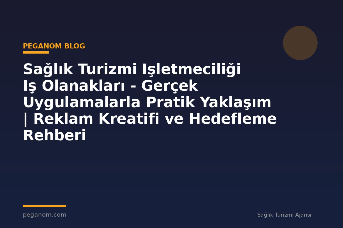 Sağlık Turizmi Işletmeciliği Iş Olanakları - Gerçek Uygulamalarla Pratik Yaklaşım | Reklam Kreatifi ve Hedefleme Rehberi