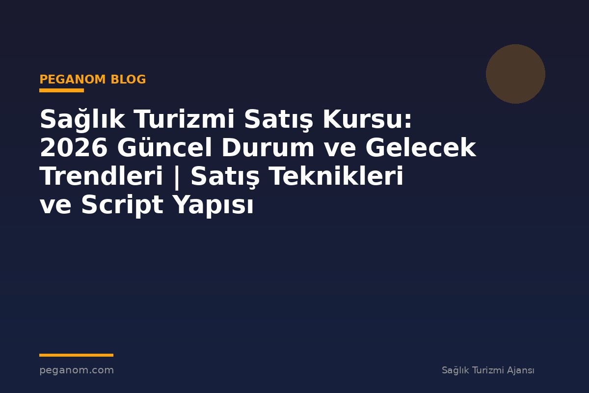 Sağlık Turizmi Satış Kursu: 2026 Güncel Durum ve Gelecek Trendleri | Satış Teknikleri ve Script Yapısı