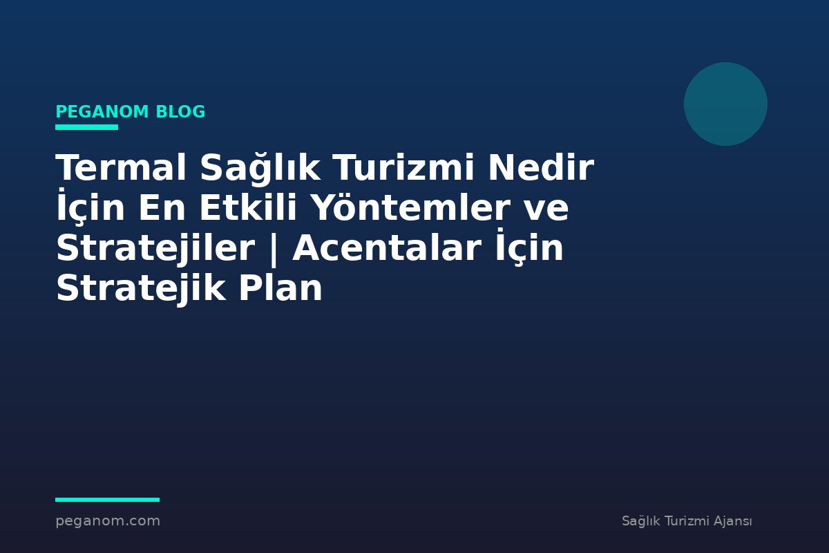 Termal Sağlık Turizmi Nedir İçin En Etkili Yöntemler ve Stratejiler | Acentalar İçin Stratejik Plan