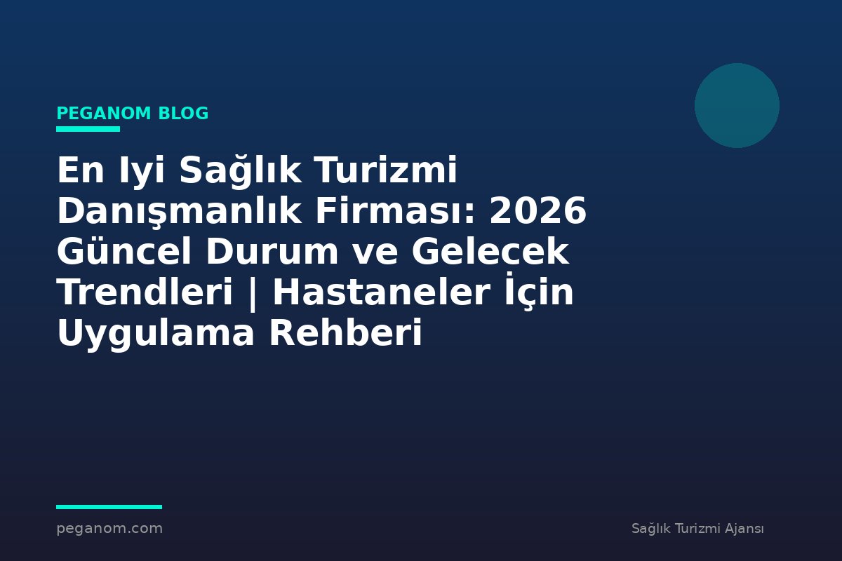 En Iyi Sağlık Turizmi Danışmanlık Firması: 2026 Güncel Durum ve Gelecek Trendleri | Hastaneler İçin Uygulama Rehberi
