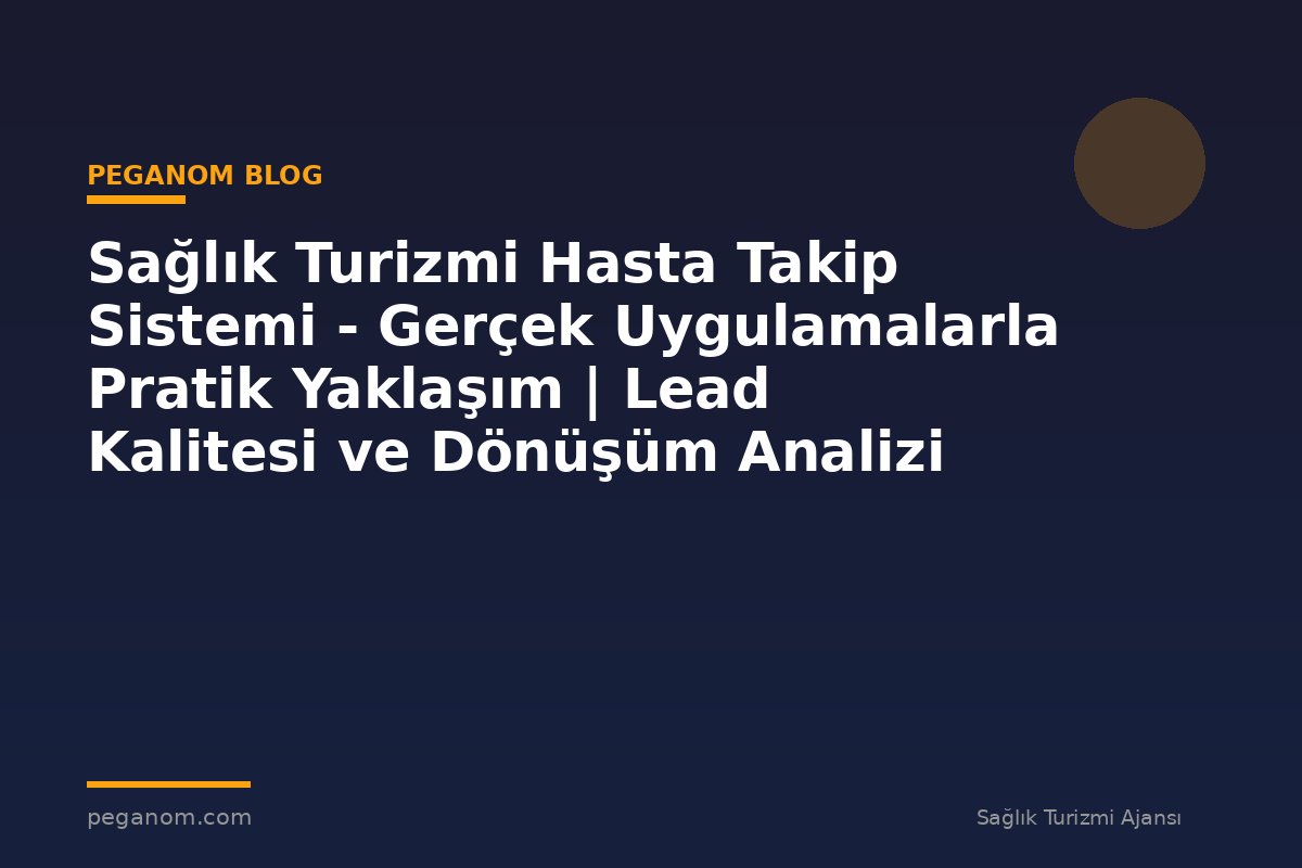 Sağlık Turizmi Hasta Takip Sistemi - Gerçek Uygulamalarla Pratik Yaklaşım | Lead Kalitesi ve Dönüşüm Analizi