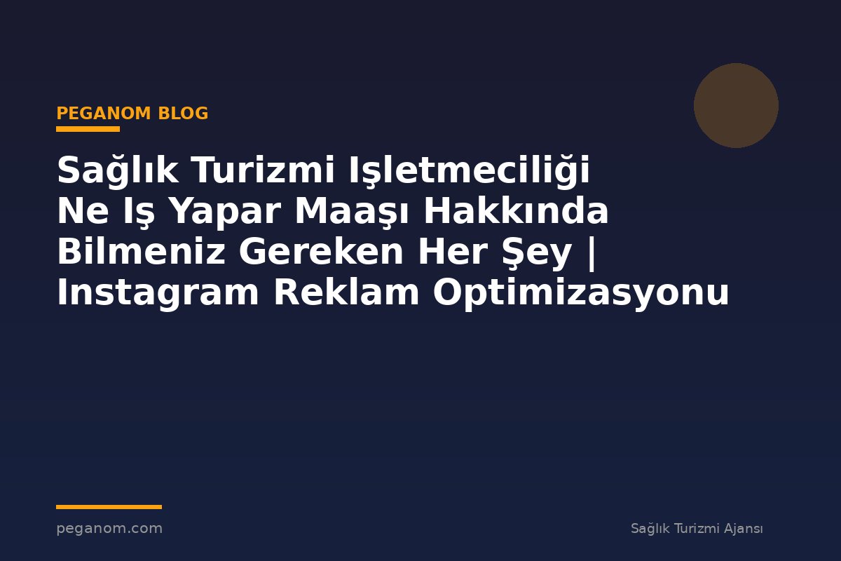 Sağlık Turizmi Işletmeciliği Ne Iş Yapar Maaşı Hakkında Bilmeniz Gereken Her Şey | Instagram Reklam Optimizasyonu