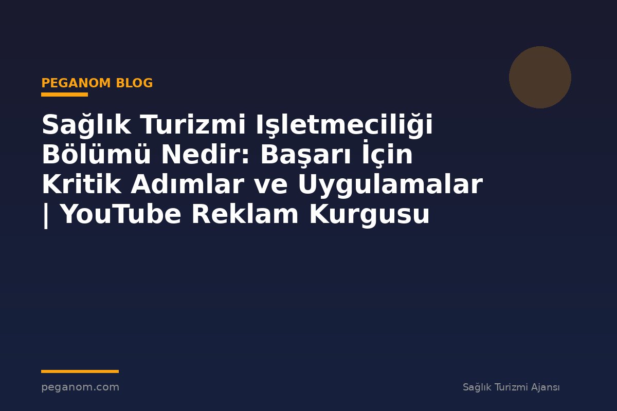 Sağlık Turizmi Işletmeciliği Bölümü Nedir: Başarı İçin Kritik Adımlar ve Uygulamalar | YouTube Reklam Kurgusu