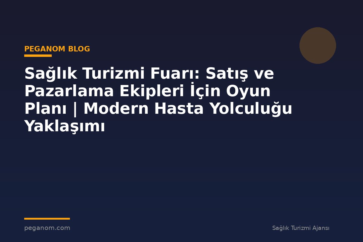 Sağlık Turizmi Fuarı: Satış ve Pazarlama Ekipleri İçin Oyun Planı | Modern Hasta Yolculuğu Yaklaşımı
