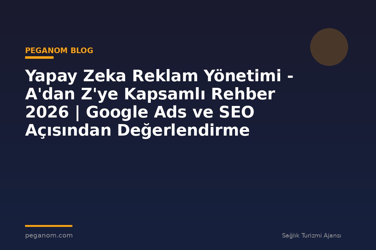 Yapay Zeka Reklam Yönetimi - A'dan Z'ye Kapsamlı Rehber 2026 | Google Ads ve SEO Açısından Değerlendirme