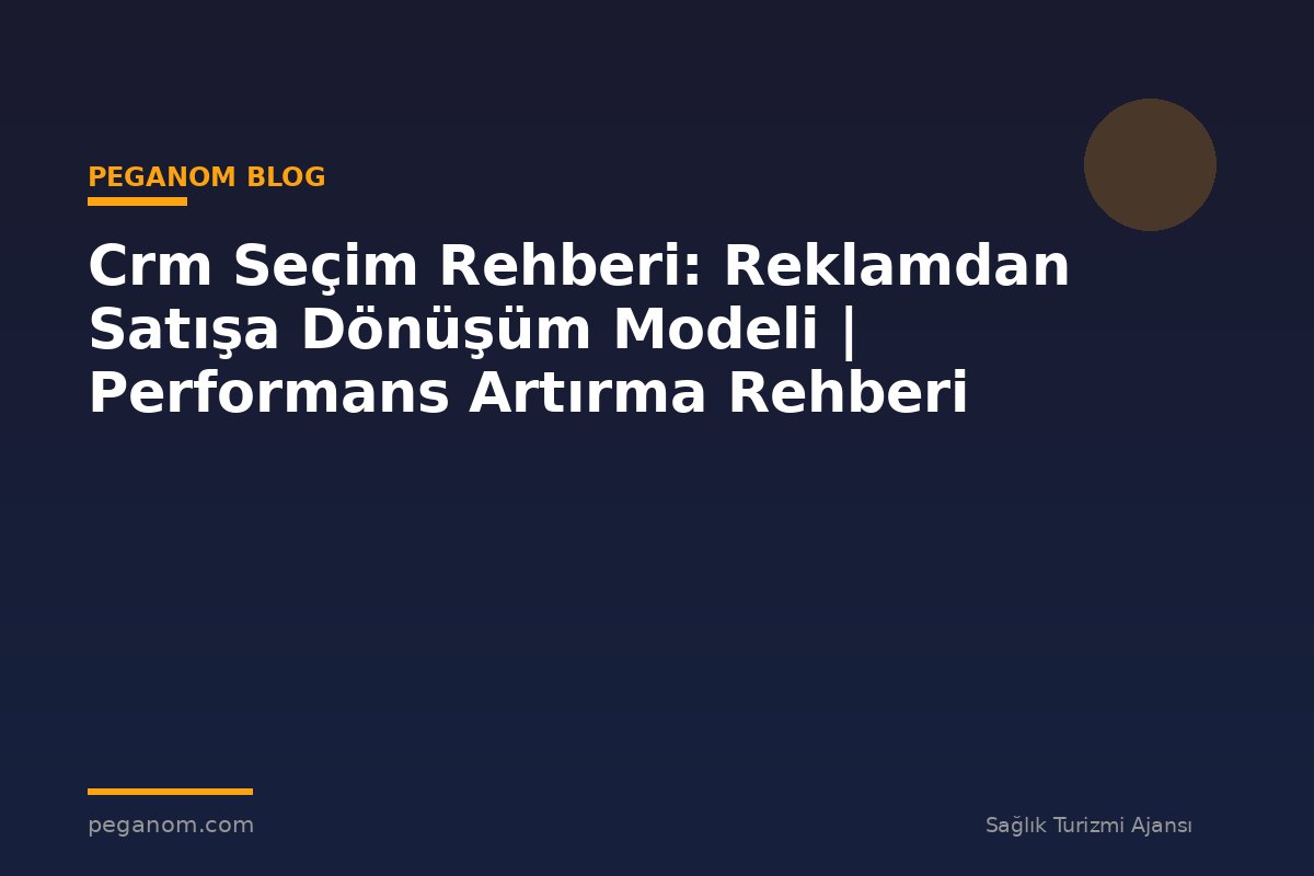 Crm Seçim Rehberi: Reklamdan Satışa Dönüşüm Modeli | Performans Artırma Rehberi