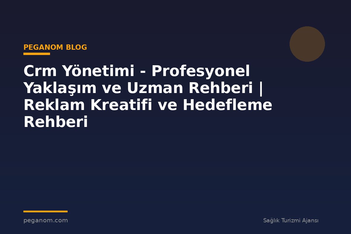 Crm Yönetimi - Profesyonel Yaklaşım ve Uzman Rehberi | Reklam Kreatifi ve Hedefleme Rehberi