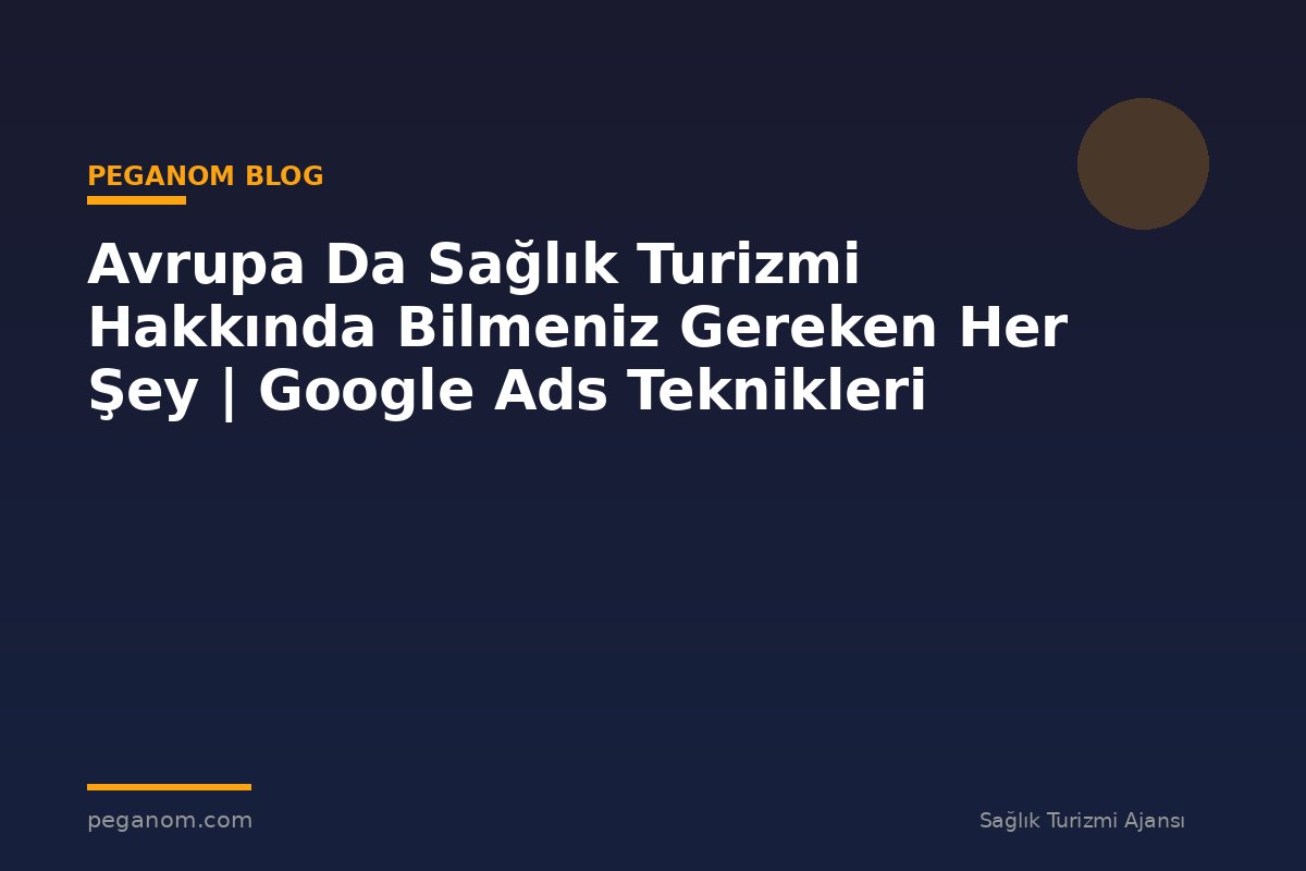 Avrupa Da Sağlık Turizmi Hakkında Bilmeniz Gereken Her Şey | Google Ads Teknikleri