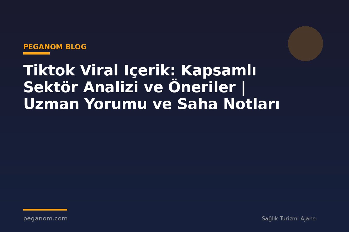 Tiktok Viral Içerik: Kapsamlı Sektör Analizi ve Öneriler | Uzman Yorumu ve Saha Notları