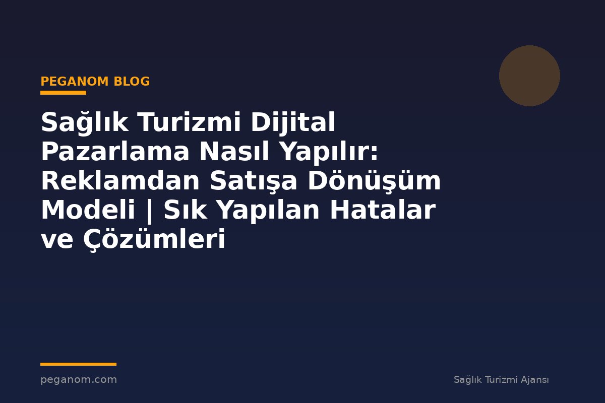 Sağlık Turizmi Dijital Pazarlama Nasıl Yapılır: Reklamdan Satışa Dönüşüm Modeli | Sık Yapılan Hatalar ve Çözümleri