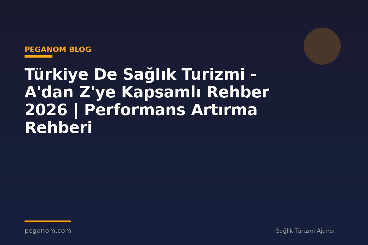 Türkiye De Sağlık Turizmi - A'dan Z'ye Kapsamlı Rehber 2026 | Performans Artırma Rehberi