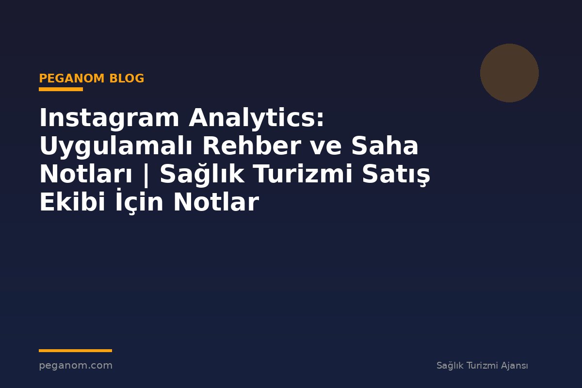 Instagram Analytics: Uygulamalı Rehber ve Saha Notları | Sağlık Turizmi Satış Ekibi İçin Notlar