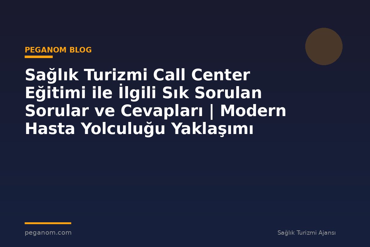 Sağlık Turizmi Call Center Eğitimi ile İlgili Sık Sorulan Sorular ve Cevapları | Modern Hasta Yolculuğu Yaklaşımı
