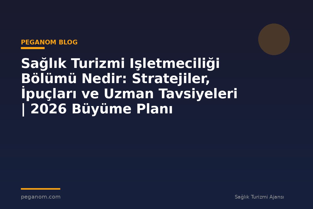 Sağlık Turizmi Işletmeciliği Bölümü Nedir: Stratejiler, İpuçları ve Uzman Tavsiyeleri | 2026 Büyüme Planı