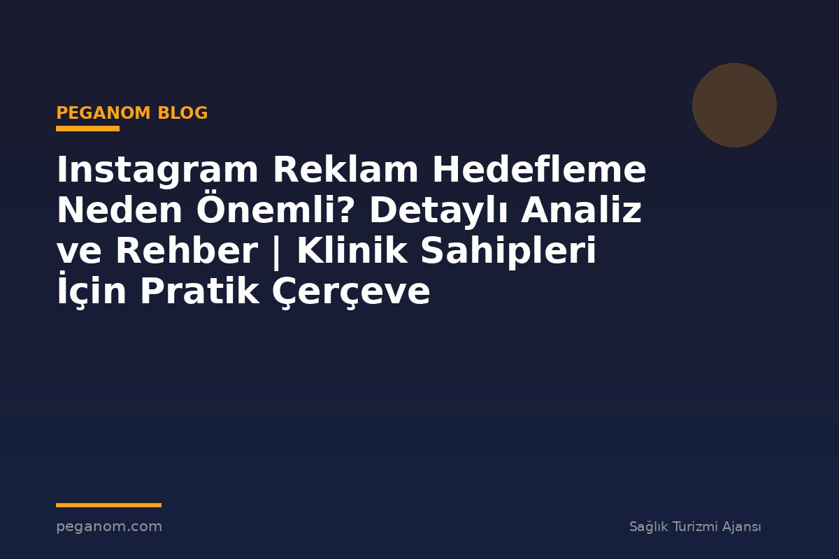 Instagram Reklam Hedefleme Neden Önemli? Detaylı Analiz ve Rehber | Klinik Sahipleri İçin Pratik Çerçeve