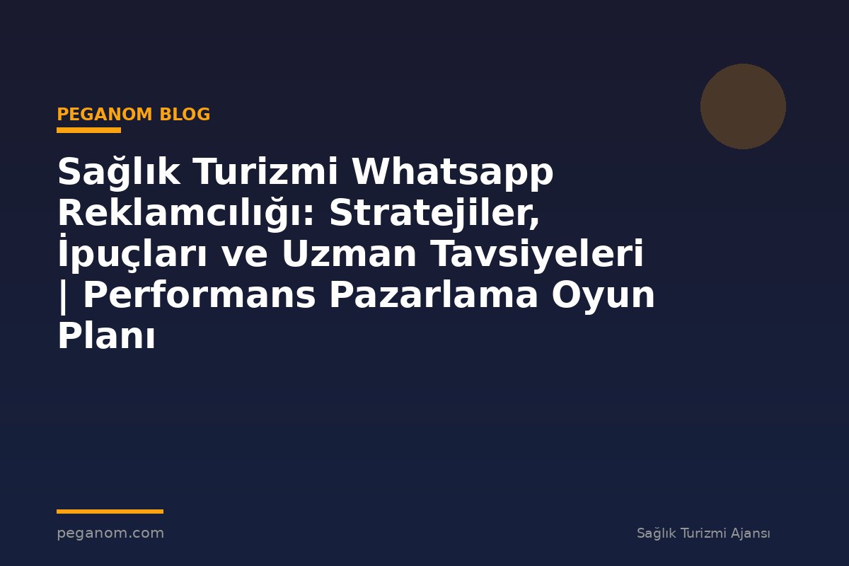 Sağlık Turizmi Whatsapp Reklamcılığı: Stratejiler, İpuçları ve Uzman Tavsiyeleri | Performans Pazarlama Oyun Planı