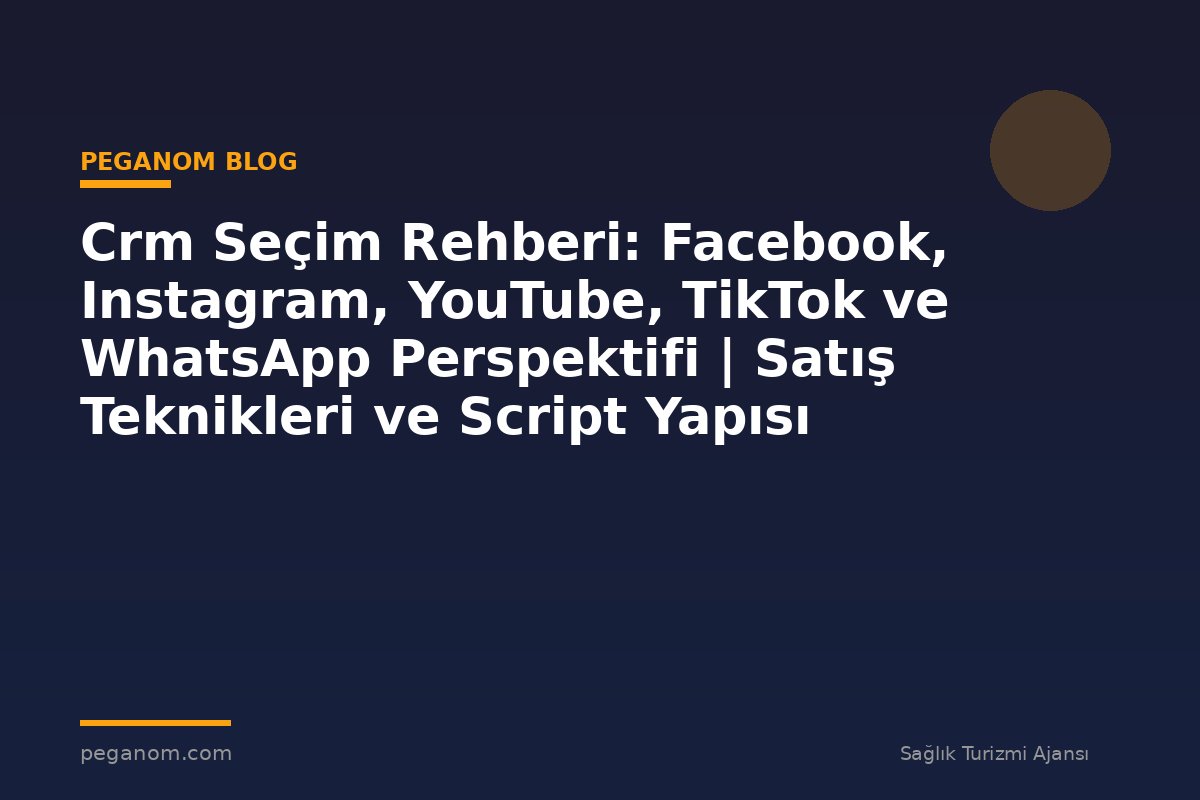 Crm Seçim Rehberi: Facebook, Instagram, YouTube, TikTok ve WhatsApp Perspektifi | Satış Teknikleri ve Script Yapısı