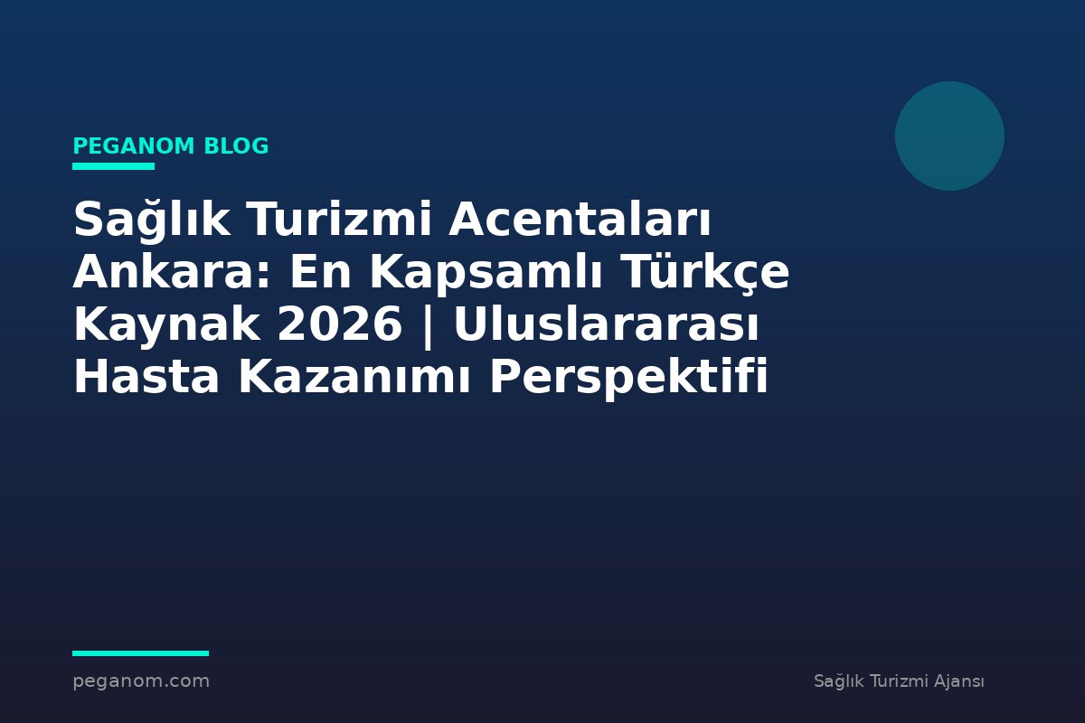 Sağlık Turizmi Acentaları Ankara: En Kapsamlı Türkçe Kaynak 2026 | Uluslararası Hasta Kazanımı Perspektifi