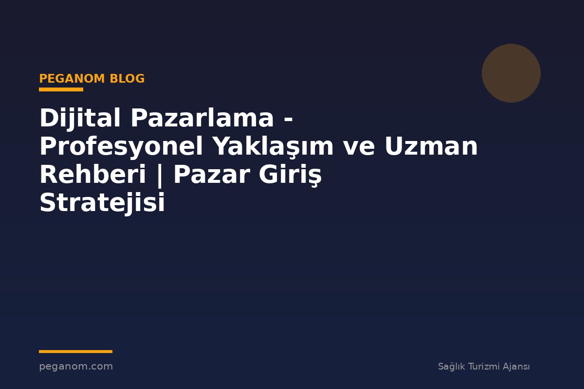 Dijital Pazarlama - Profesyonel Yaklaşım ve Uzman Rehberi | Pazar Giriş Stratejisi
