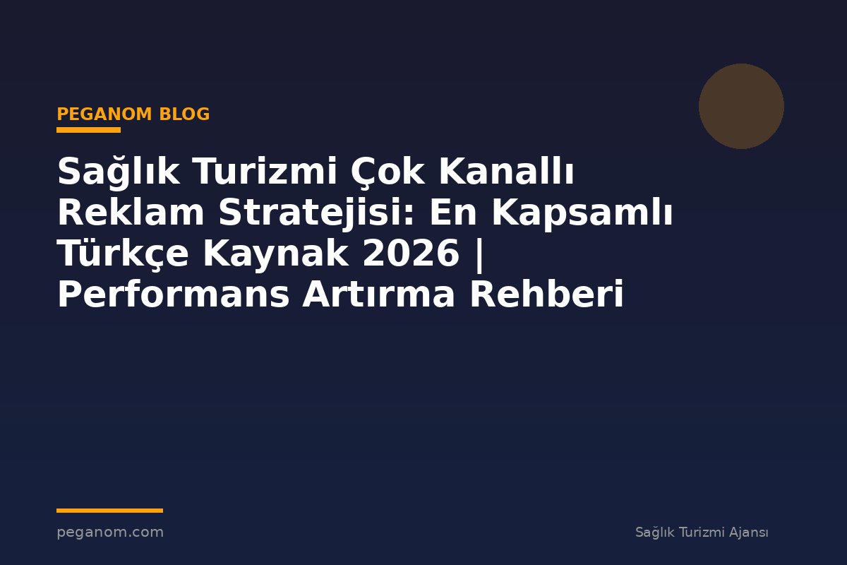 Sağlık Turizmi Çok Kanallı Reklam Stratejisi: En Kapsamlı Türkçe Kaynak 2026 | Performans Artırma Rehberi