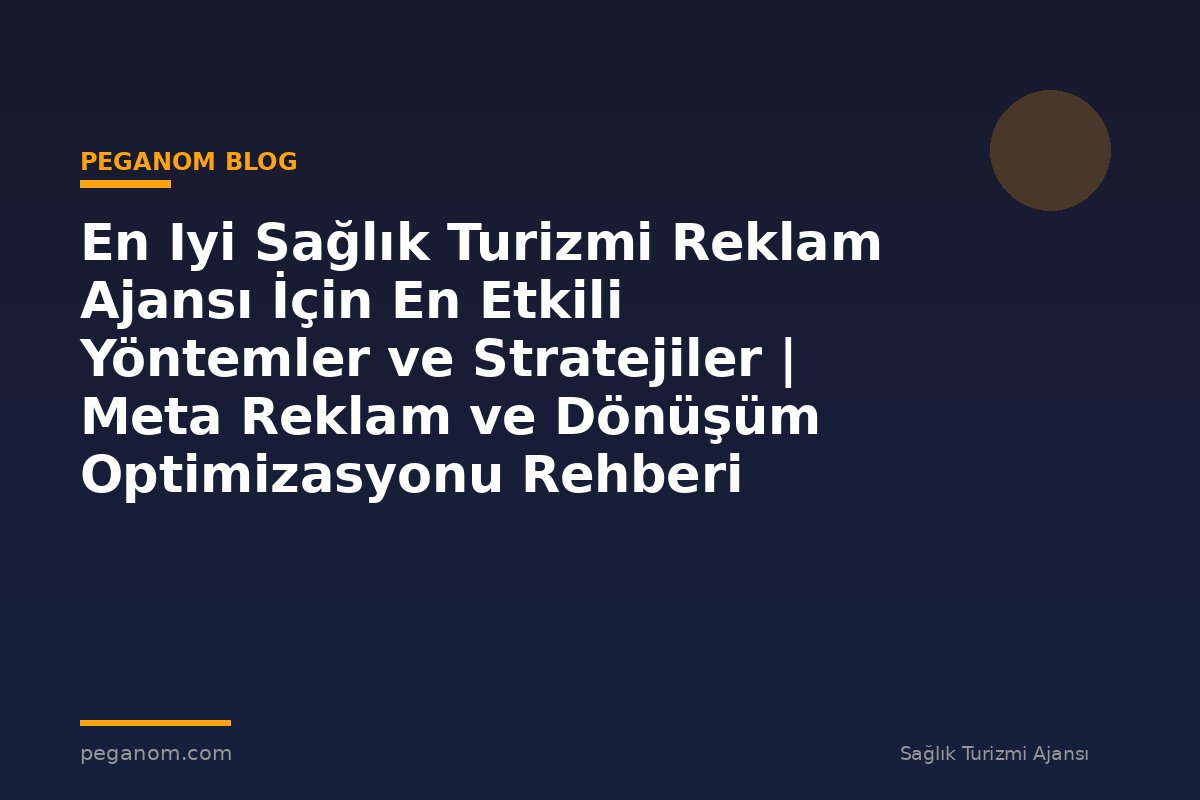 En Iyi Sağlık Turizmi Reklam Ajansı İçin En Etkili Yöntemler ve Stratejiler | Meta Reklam ve Dönüşüm Optimizasyonu Rehberi