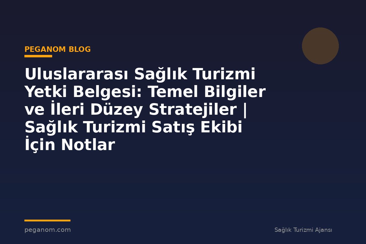 Uluslararası Sağlık Turizmi Yetki Belgesi: Temel Bilgiler ve İleri Düzey Stratejiler | Sağlık Turizmi Satış Ekibi İçin Notlar