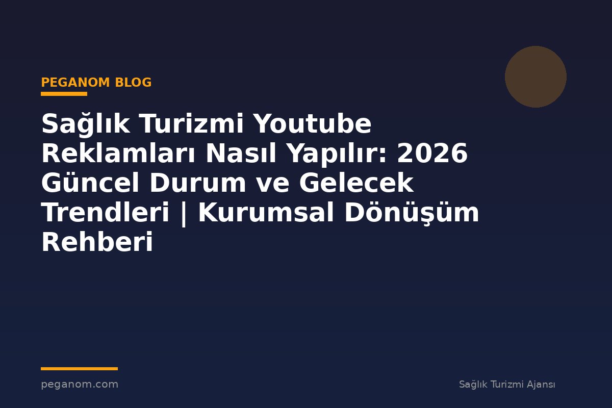 Sağlık Turizmi Youtube Reklamları Nasıl Yapılır: 2026 Güncel Durum ve Gelecek Trendleri | Kurumsal Dönüşüm Rehberi