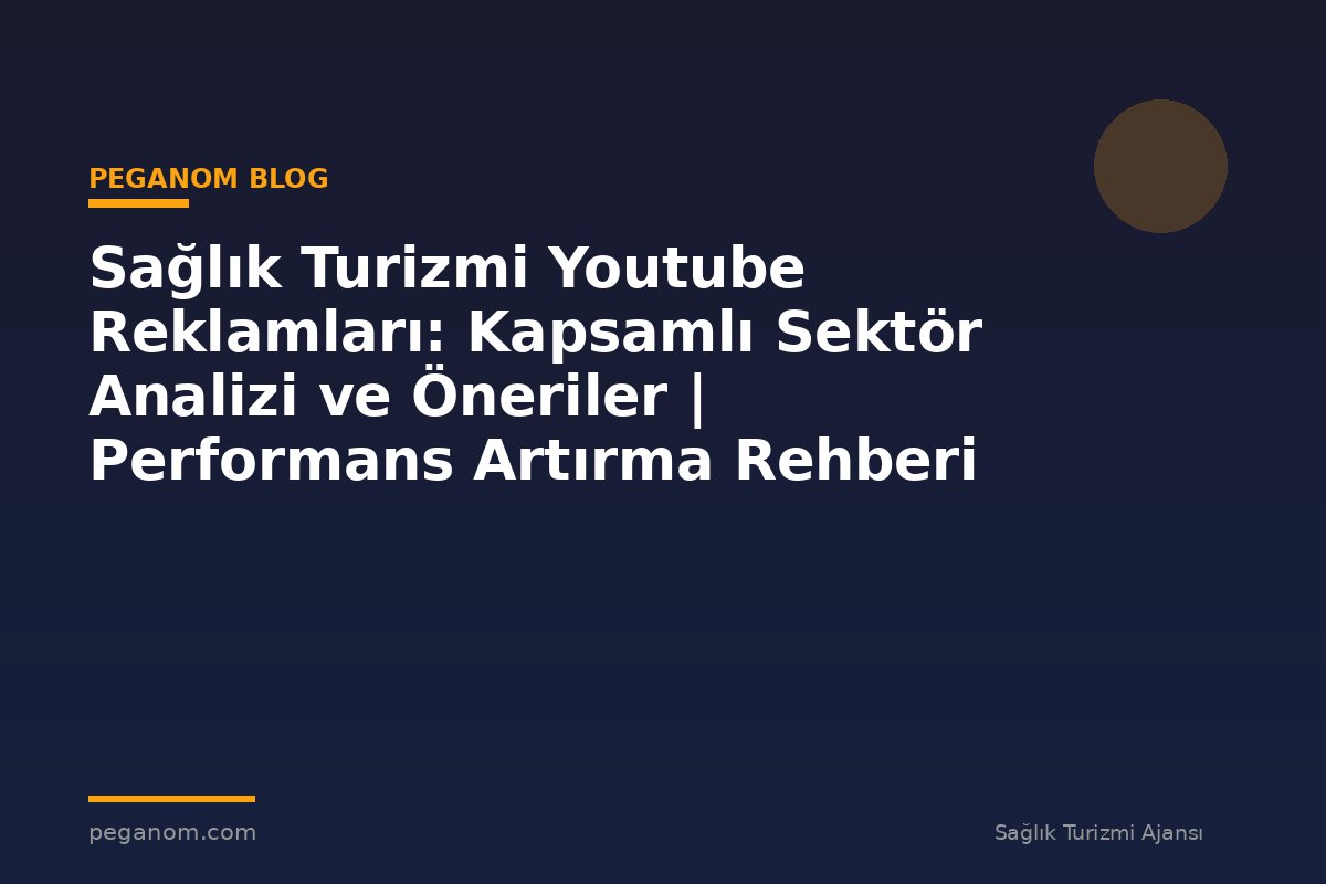 Sağlık Turizmi Youtube Reklamları: Kapsamlı Sektör Analizi ve Öneriler | Performans Artırma Rehberi