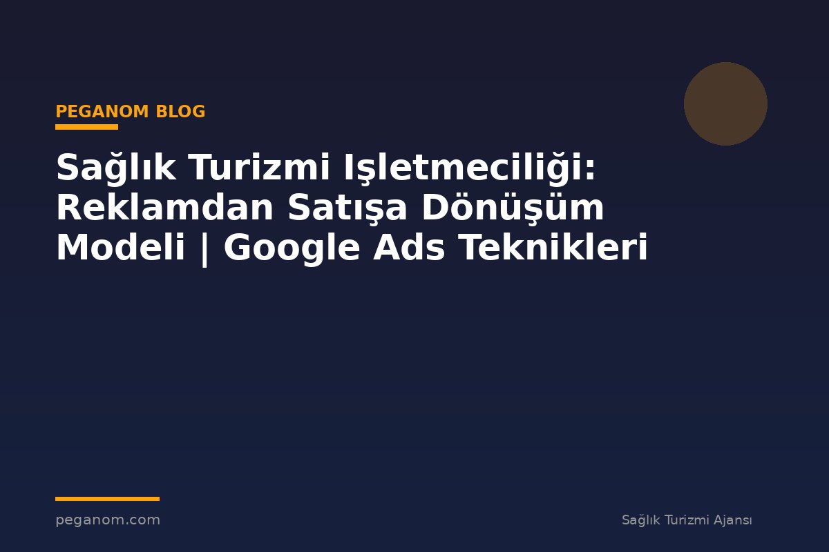 Sağlık Turizmi Işletmeciliği: Reklamdan Satışa Dönüşüm Modeli | Google Ads Teknikleri