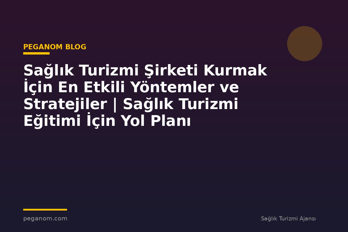 Sağlık Turizmi Şirketi Kurmak İçin En Etkili Yöntemler ve Stratejiler | Sağlık Turizmi Eğitimi İçin Yol Planı