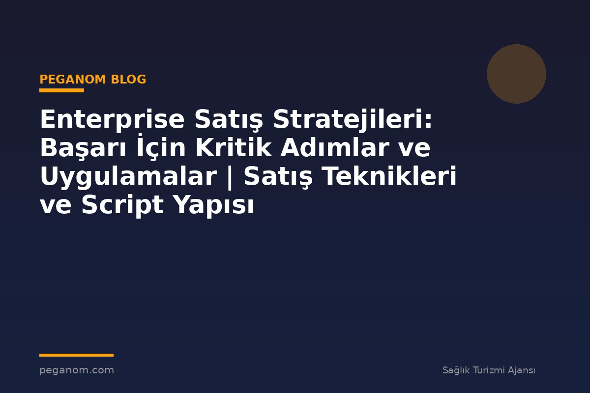 Enterprise Satış Stratejileri: Başarı İçin Kritik Adımlar ve Uygulamalar | Satış Teknikleri ve Script Yapısı