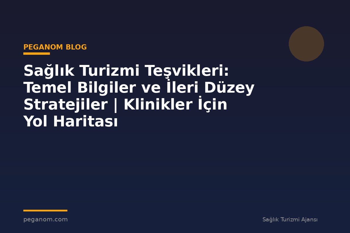 Sağlık Turizmi Teşvikleri: Temel Bilgiler ve İleri Düzey Stratejiler | Klinikler İçin Yol Haritası