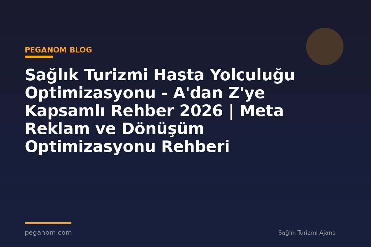 Sağlık Turizmi Hasta Yolculuğu Optimizasyonu - A'dan Z'ye Kapsamlı Rehber 2026 | Meta Reklam ve Dönüşüm Optimizasyonu Rehberi