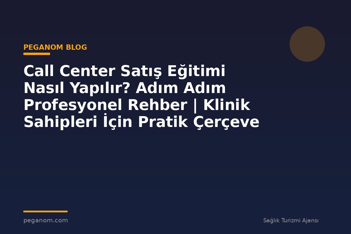 Call Center Satış Eğitimi Nasıl Yapılır? Adım Adım Profesyonel Rehber | Klinik Sahipleri İçin Pratik Çerçeve