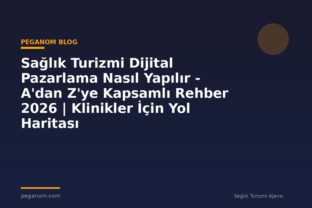 Sağlık Turizmi Dijital Pazarlama Nasıl Yapılır - A'dan Z'ye Kapsamlı Rehber 2026 | Klinikler İçin Yol Haritası