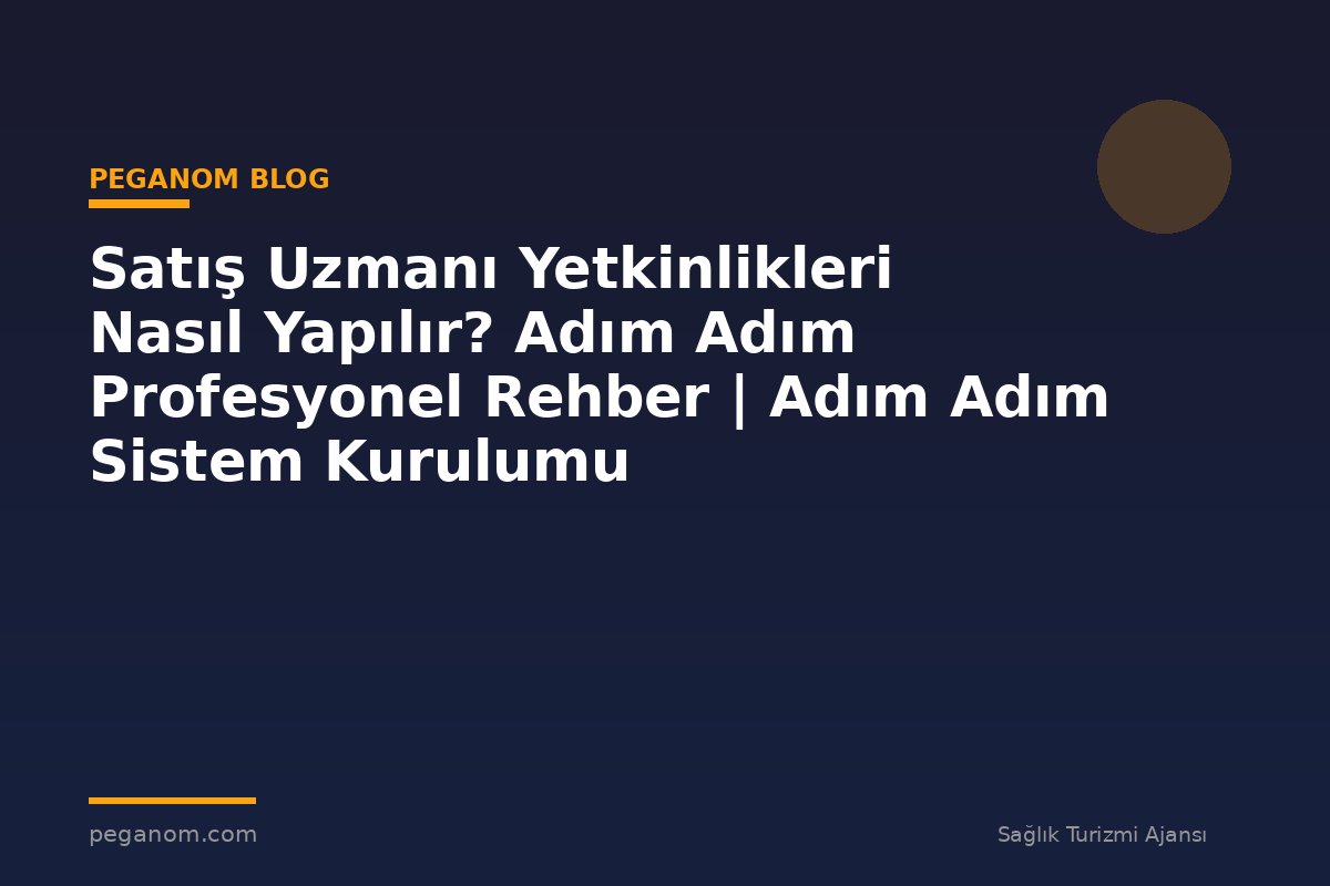 Satış Uzmanı Yetkinlikleri Nasıl Yapılır? Adım Adım Profesyonel Rehber | Adım Adım Sistem Kurulumu