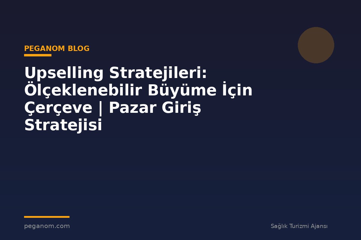 Upselling Stratejileri: Ölçeklenebilir Büyüme İçin Çerçeve | Pazar Giriş Stratejisi
