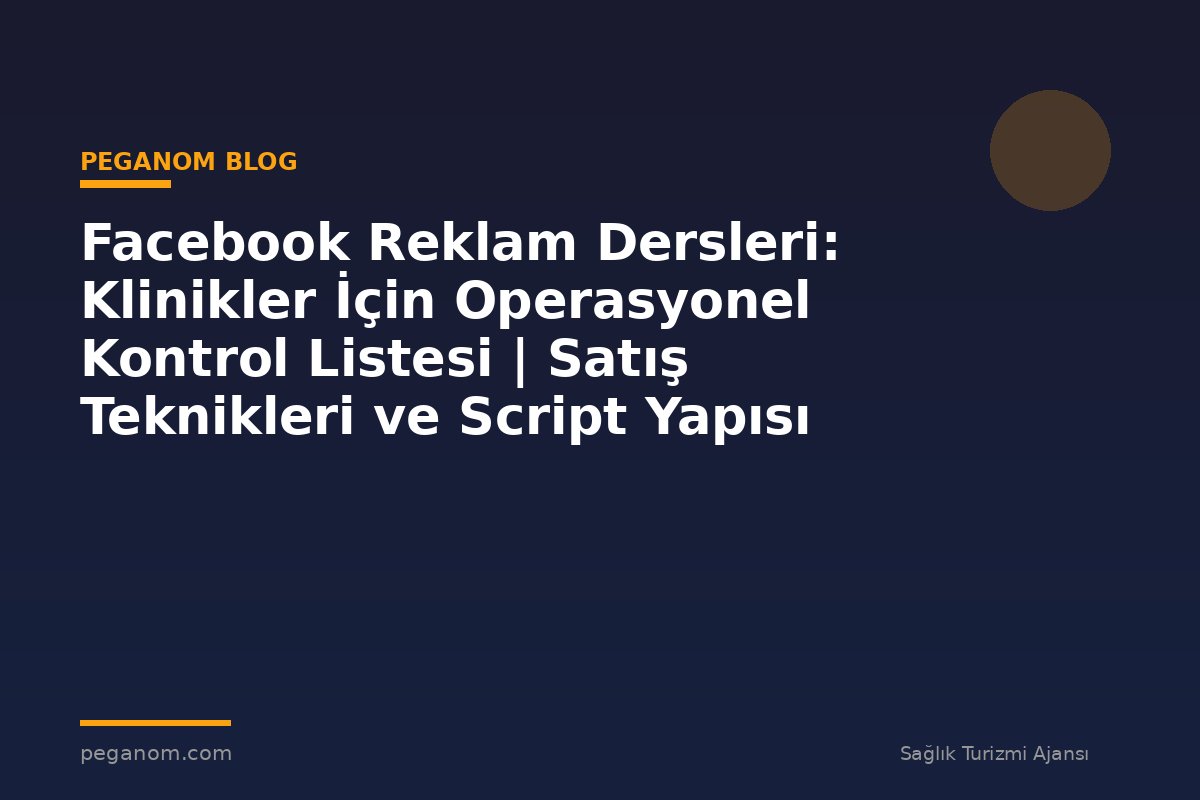 Facebook Reklam Dersleri: Klinikler İçin Operasyonel Kontrol Listesi | Satış Teknikleri ve Script Yapısı