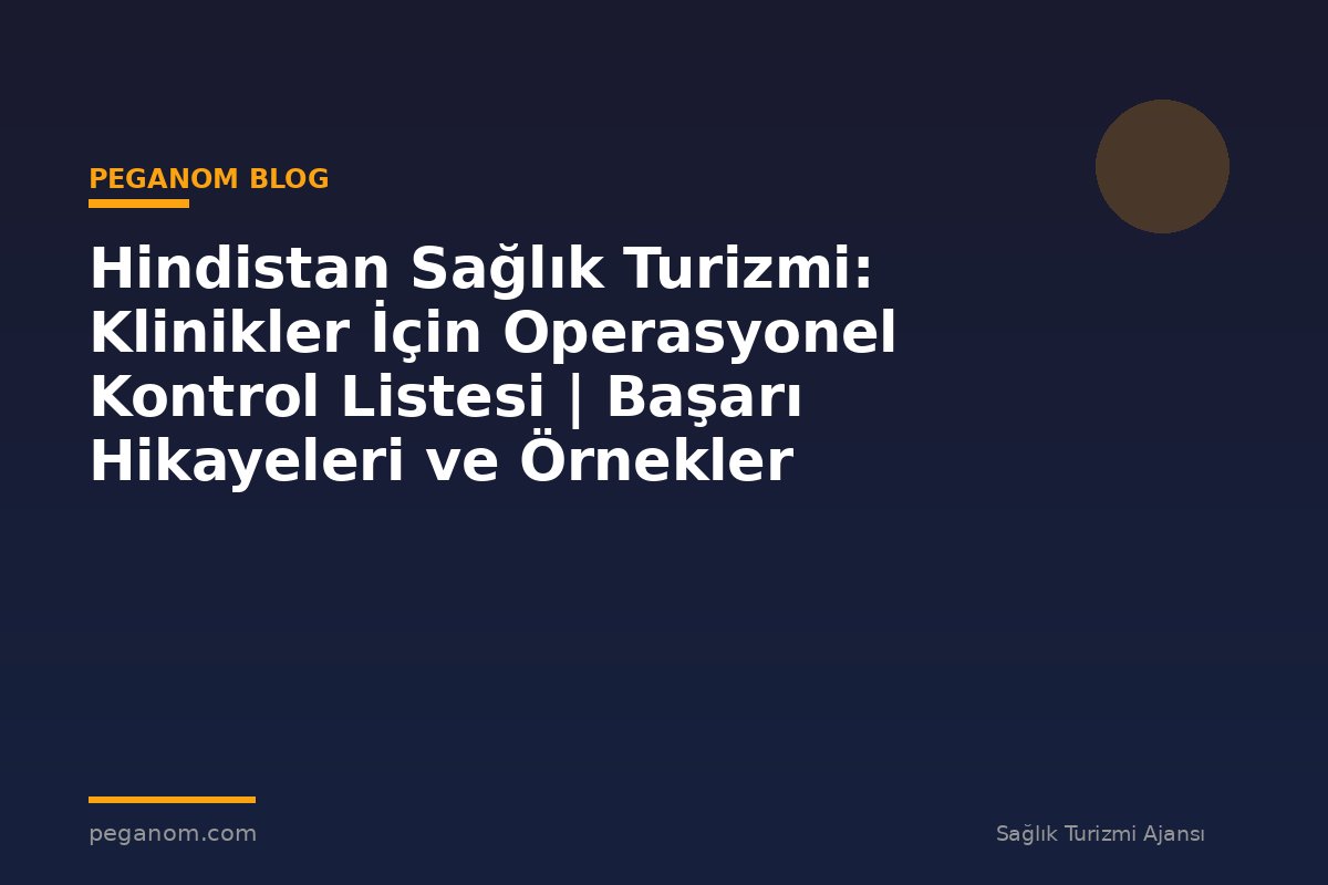 Hindistan Sağlık Turizmi: Klinikler İçin Operasyonel Kontrol Listesi | Başarı Hikayeleri ve Örnekler