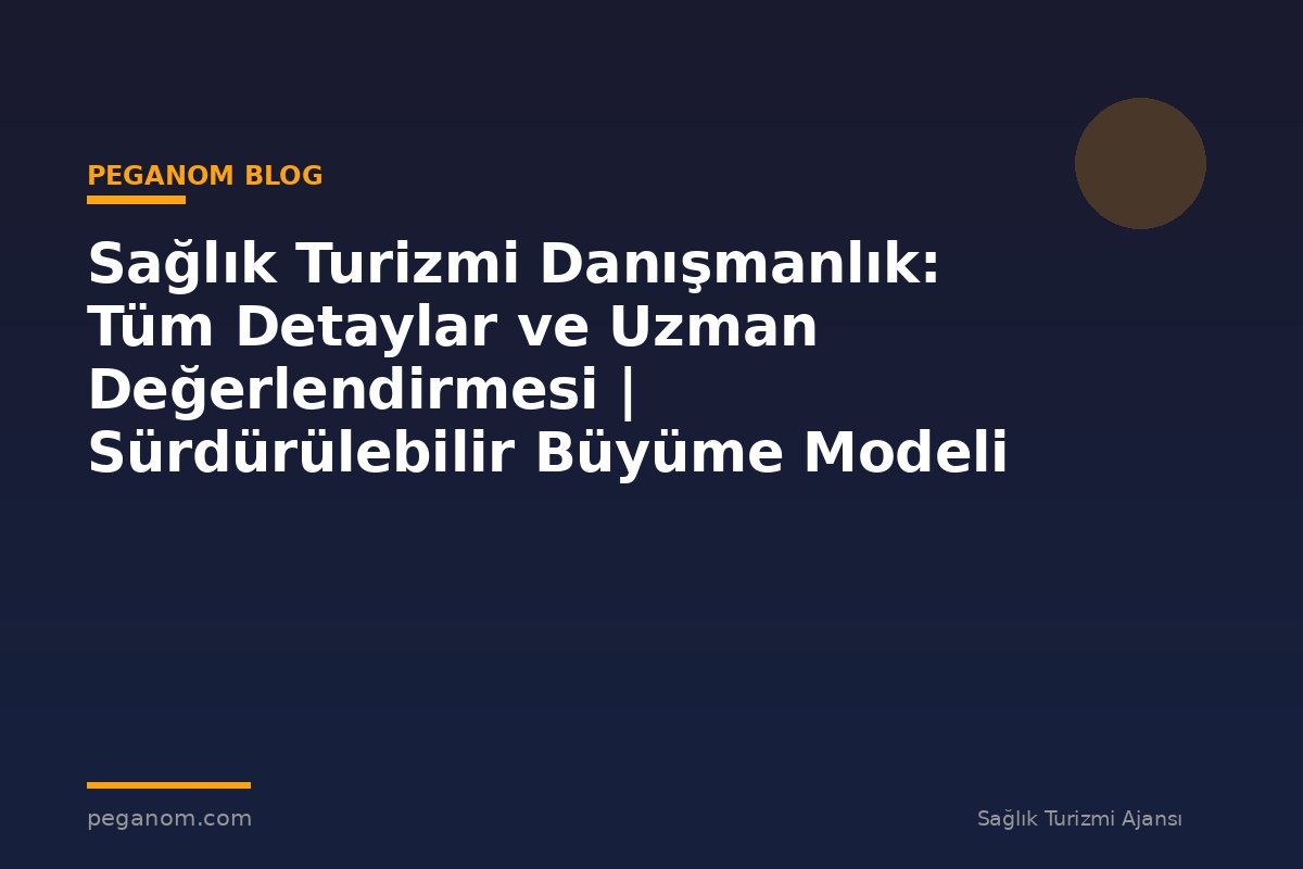 Sağlık Turizmi Danışmanlık: Tüm Detaylar ve Uzman Değerlendirmesi | Sürdürülebilir Büyüme Modeli