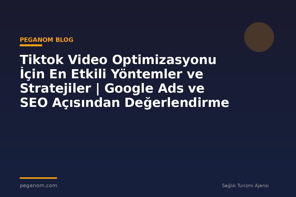 Tiktok Video Optimizasyonu İçin En Etkili Yöntemler ve Stratejiler | Google Ads ve SEO Açısından Değerlendirme